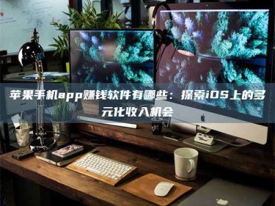 邹平苹果手机app赚钱软件有哪些：探索iOS上的多元化收入机会