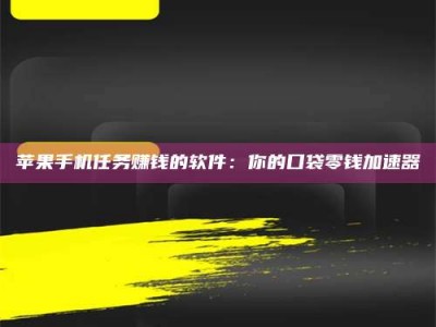 邹平苹果手机任务赚钱的软件：你的口袋零钱加速器