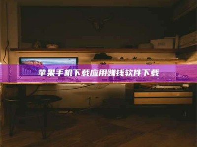 邹平苹果手机下载应用赚钱软件下载