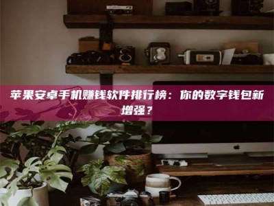 邹平苹果安卓手机赚钱软件排行榜：你的数字钱包新增强？