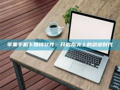 邹平苹果手机下赚钱软件：开启指尖上的副业时代